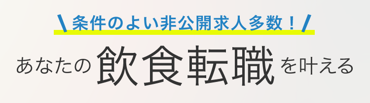 条件のよい非公開求人多数！ あなたの飲食転職を叶える