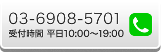 03-6908-5701 受付時間 平日10:00～19:00
